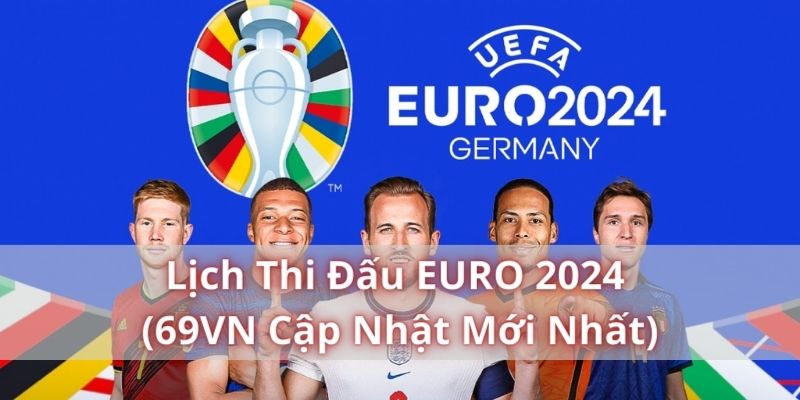 Lịch Thi Đấu Euro 2024 Mới Nhất Cập Nhật Theo Giờ Việt Nam