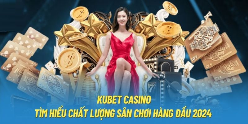 Kubet Casino - Tìm Hiểu Chất Lượng Sân Chơi Hàng Đầu 2024