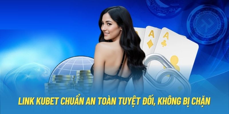 Cập Nhật Link Kubet Chuẩn Và Cách Khắc Phục Sự Cố Bị Chặn