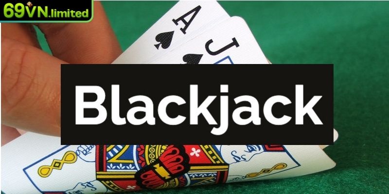 Blackjack Online 69VN – Nghệ Thuật Đếm Bài Cho Người Chơi  1 Tổng quan về Blackjack online tại 69VN