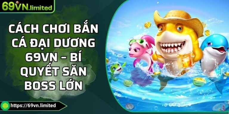 Cách Chơi Bắn Cá Đại Dương 69VN – Bí Quyết Săn Boss Lớn 5 Cách chơi bắn cá đại dương
