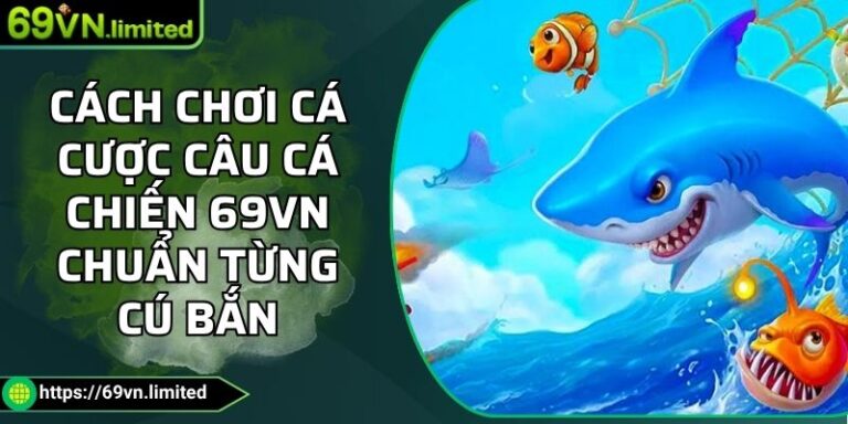 Cách Chơi Cá Cược Câu Cá Chiến 69VN Chuẩn Từng Cú Bắn 1 cách chơi cá cược Câu Cá Chiến
