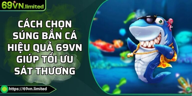 Cách Chọn Súng Bắn Cá Hiệu Quả 69VN Giúp Tối Ưu Sát Thương 4 Cách chọn súng bắn cá hiệu quả