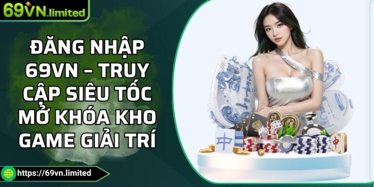 Đăng Nhập 69VN – Truy Cập Siêu Tốc Mở Khóa Kho Game Giải Trí 7 Đăng nhập 69VN