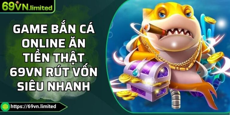 Game Bắn Cá Online Ăn Tiền Thật 69VN Rút Vốn Siêu Nhanh 3 game bắn cá online ăn tiền thật