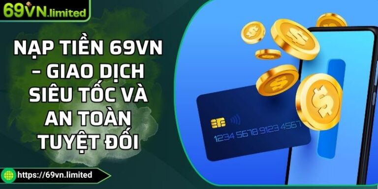 Nạp Tiền 69VN – Giao Dịch Siêu Tốc Và An Toàn Tuyệt Đối 10 nạp tiền 69VN